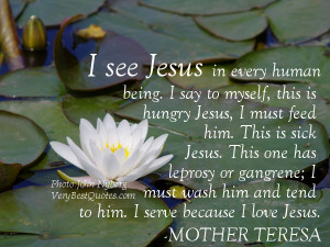 ... and tend to him. I serve because I love Jesus.― Mother Teresa Quotes