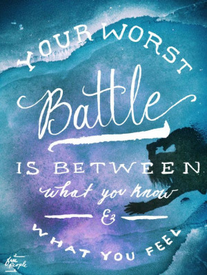 Your worst battle is between what you know & what you feel.