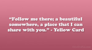 ... somewhere, a place that I can share with you.” – Yellow Card
