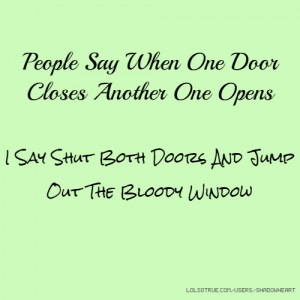 People Say When One Door Closes Another One Opens I Say Shut Both ...