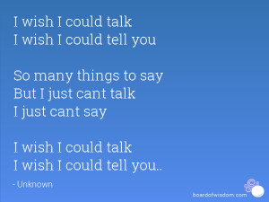 wish I could talk I wish I could tell you So many things to say But ...