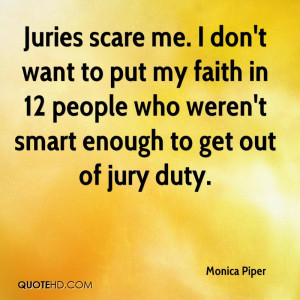 Juries scare me. I don't want to put my faith in 12 people who weren't ...