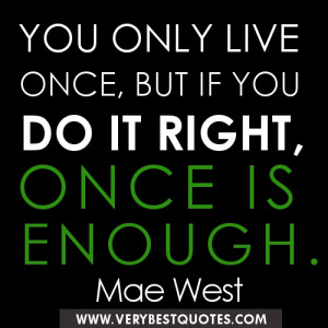 Life-quotes-You-only-live-once-but-if-you-do-it-right-once-is-enough ...