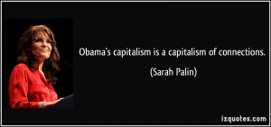 Obama's capitalism is a capitalism of connections. - Sarah Palin