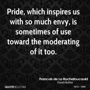 Pride, which inspires us with so much envy, is sometimes of use toward ...