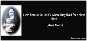 ... born at St. John's, where they lived for a short time. - Maria Monk