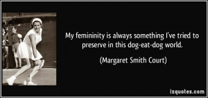 My femininity is always something I've tried to preserve in this dog ...