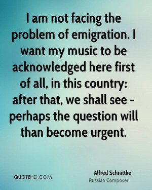 am not facing the problem of emigration. I want my music to be ...