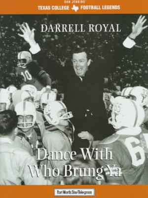 Darrell Royal: Dance With Who Brung Ya (Texas Legends Series)
