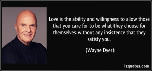... themselves without any insistence that they satisfy you. - Wayne Dyer