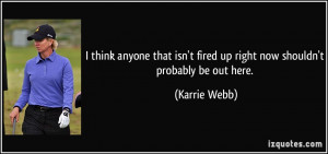 ... isn't fired up right now shouldn't probably be out here. - Karrie Webb