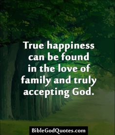 ... happiness can be found in the love of family and truly accepting God