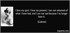 love my past, I love my present. I am not ashamed of what I have had ...