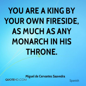 You are a king by your own fireside, as much as any monarch in his ...