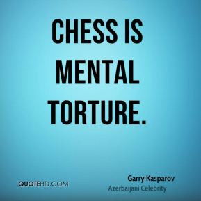 Garry Kasparov - Chess is mental torture.