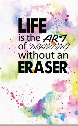 LIFE is the ART of DRAWING without an ERASER