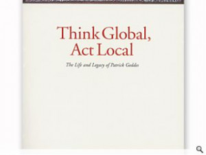 Think Global, Act Local - The Life and Legacy of Patrick Geddes ...