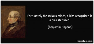 Fortunately for serious minds, a bias recognized is a bias sterilized ...