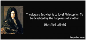 Theologian: But what is to love? Philosopher: To be delighted by the ...
