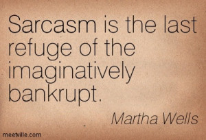 Sarcasm is the last refuge of the imaginatively bankrupt - Martha ...