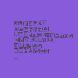 we might be crazy ,weird,funny,shy but we will ALWAYS be HYPER