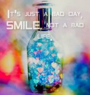 It’s Just A Bad day,Smile Not A Bad Life ~ Happiness Quote