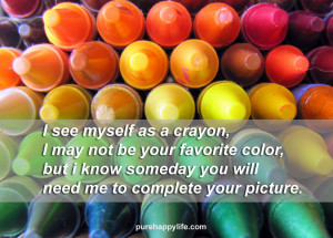 Love Quote: I see myself as a crayon, I may not be your favorite color ...