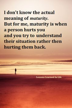 Maturity is when a person hurts you, you try to understand their ...