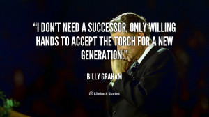 don't need a successor, only willing hands to accept the torch for a ...