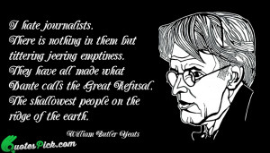 Hate Journalists Quote by William Butler Yeats @ Quotespick.com