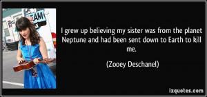 ... Neptune and had been sent down to Earth to kill me. - Zooey Deschanel