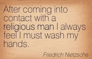 ... Feel I Must Wash My Hands. - Friedrick Nietzsche ~ Atheism Quotes