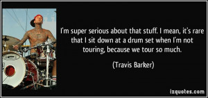 ... set when I'm not touring, because we tour so much. - Travis Barker