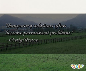 Temporary solutions often become permanent problems .