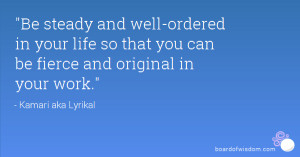 Be steady and well-ordered in your life so that you can be fierce and ...