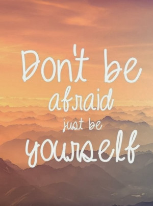 don t be afraid quotes don t be afraid just be yourself