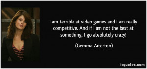 am not the best at something, I go absolutely crazy! - Gemma Arterton ...