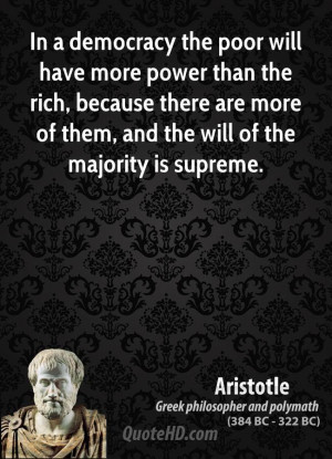 In a democracy the poor will have more power than the rich, because ...