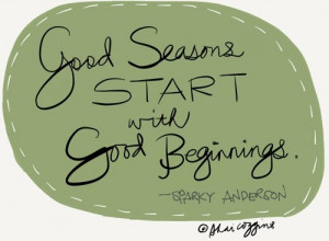 Beginnings Quote: Good seasons start with good beginnings. - Sparky ...