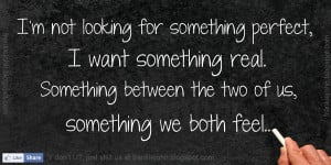 not looking for something perfect, I want something real. Something ...