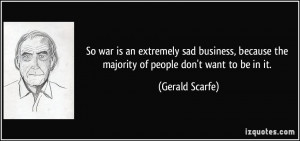 So war is an extremely sad business, because the majority of people ...