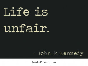 John F. Kennedy photo quotes - Life is unfair. - Life sayings