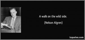 walk on the wild side. - Nelson Algren