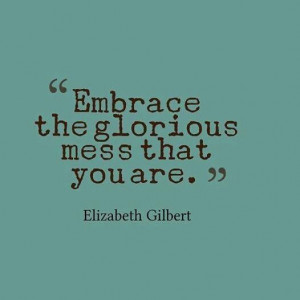 the glorious mess that you are