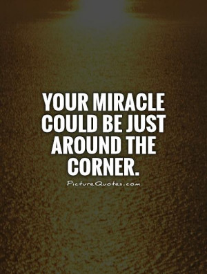 Your miracle could be just around the corner. Picture Quote #1