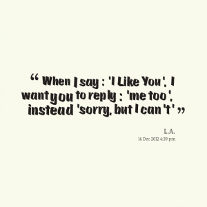 Quotes Picture: when i say : 'i like you', i want you to reply : 'me ...