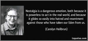 Nostalgia is a dangerous emotion, both because it is powerless to act ...