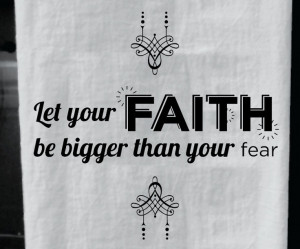 Let Your FAITH be Bigger Than Your Fear