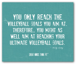You only reach the volleyball goals youaim at. Therefore, you might ...