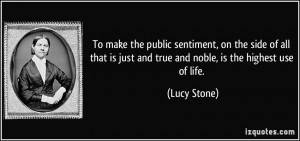... is just and true and noble, is the highest use of life. - Lucy Stone